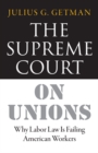 Supreme Court on Unions : Why Labor Law Is Failing American Workers - eBook