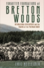 Forgotten Foundations of Bretton Woods : International Development and the Making of the Postwar Order - Book