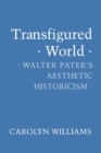 Transfigured World : Walter Pater's Aesthetic Historicism - Book