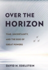 Over the Horizon : Time, Uncertainty, and the Rise of Great Powers - eBook