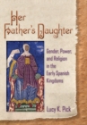 Her Father’s Daughter : Gender, Power, and Religion in the Early Spanish Kingdoms - Book