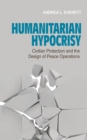 Humanitarian Hypocrisy : Civilian Protection and the Design of Peace Operations - eBook