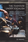 The Teahouse under Socialism : The Decline and Renewal of Public Life in Chengdu, 1950–2000 - Book