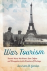 War Tourism : Second World War France from Defeat and Occupation to the Creation of Heritage - Book