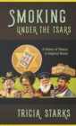 Smoking under the Tsars : A History of Tobacco in Imperial Russia - eBook