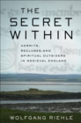 The Secret Within : Hermits, Recluses, and Spiritual Outsiders in Medieval England - Book