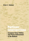 Partisan Interventions : European Party Politics and Peace Enforcement in the Balkans - eBook
