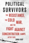 Political Survivors : The Resistance, the Cold War, and the Fight against Concentration Camps after 1945 - eBook