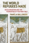 The World Refugees Made : Decolonization and the Foundation of Postwar Italy - Book