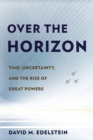 Over the Horizon : Time, Uncertainty, and the Rise of Great Powers - Book