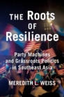 The Roots of Resilience : Party Machines and Grassroots Politics in Southeast Asia - Book