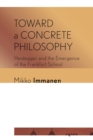 Toward a Concrete Philosophy : Heidegger and the Emergence of the Frankfurt School - Book