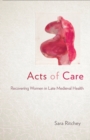 Acts of Care : Recovering Women in Late Medieval Health - Book