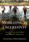 Mobilizing in Uncertainty : Collective Identities and War in Abkhazia - Book