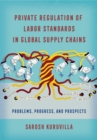 Private Regulation of Labor Standards in Global Supply Chains : Problems, Progress, and Prospects - Book