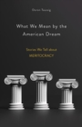 What We Mean by the American Dream : Stories We Tell about Meritocracy - Book