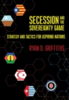 Secession and the Sovereignty Game : Strategy and Tactics for Aspiring Nations - Book