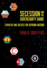 Secession and the Sovereignty Game : Strategy and Tactics for Aspiring Nations - eBook