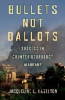 Bullets Not Ballots : Success in Counterinsurgency Warfare - Book