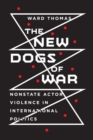 The New Dogs of War : Nonstate Actor Violence in International Politics - Book