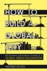 How to Build a Global City : Recognizing the Symbolic Power of a Global Urban Imagination - Book