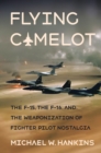 Flying Camelot : The F-15, the F-16, and the Weaponization of Fighter Pilot Nostalgia - eBook