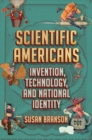 Scientific Americans : Invention, Technology, and National Identity - Book