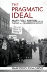 The Pragmatic Ideal : Mary Field Parton and the Pursuit of a Progressive Society - Book
