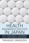 Health Insurance Politics in Japan : Policy Development, Government, and the Japan Medical Association - Book