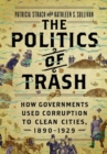 The Politics of Trash : How Governments Used Corruption to Clean Cities, 1890-1929 - Book