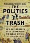 The Politics of Trash : How Governments Used Corruption to Clean Cities, 1890-1929 - eBook