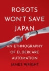 Robots Won't Save Japan : An Ethnography of Eldercare Automation - Book