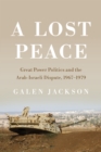 A Lost Peace : Great Power Politics and the Arab-Israeli Dispute, 1967-1979 - Book