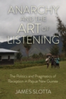 Anarchy and the Art of Listening : The Politics and Pragmatics of Reception in Papua New Guinea - Book