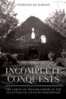Incomplete Conquests : The Limits of Spanish Empire in the Seventeenth-Century Philippines - eBook