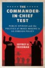 The Commander-in-Chief Test : Public Opinion and the Politics of Image-Making in US Foreign Policy - Book