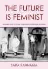 The Future Is Feminist : Women and Social Change in Interwar Algeria - eBook