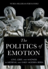 The Politics of Emotion : Love, Grief, and Madness in Medieval and Early Modern Iberia - eBook