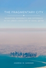 The Fragmentary City : Migration, Modernity, and Difference in the Urban Landscape of Doha, Qatar - eBook
