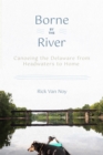 Borne by the River : Canoeing the Delaware from Headwaters to Home - Book