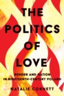 The Politics of Love : Gender and Nation in Nineteenth-Century Poland - Book