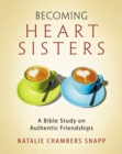 Becoming Heart Sisters - Women's Bible Study Participant Workbook : A Bible Study on Authentic Friendships - eBook