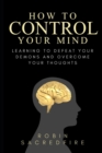 How to Control Your Mind : Learning to Defeat Your Demons and Overcome Your Thoughts - Book