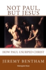 Not Paul, But Jesus : Proof the Works of Paul are not the Word of God - Book