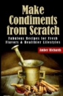 Make Condiments from Scratch : Fabulous Recipes for Fresh Flavors and Healthier Lifestyles - Book