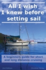 All I Wish I Knew Before Setting Sail : A Beginners Guide for Short and Long Distance Cruising - Book