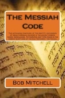 The Messiah Code : The astounding discovery of the identity and mission of Israel's Messiah revealed in the ancient Hebrew names, Genealogies, Pictographs and types found in the Hebrew Scriptures of t - Book