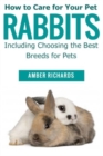How to Care for Your Pet Rabbits : Including Choosing the Best Breeds for Pets - Book
