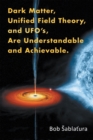 Dark Matter, Unified Field Theory, and Ufo'S, Are Understandable and Achievable. - eBook