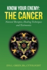 Know Your Enemy: the Cancer : Natural Therapies, Healing Techniques and Testimonies - eBook